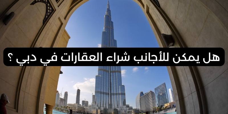 هل يمكن للأجانب شراء العقارات في دبي ؟